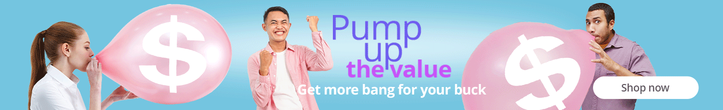 Pump up the value - Get more bang for your buck!