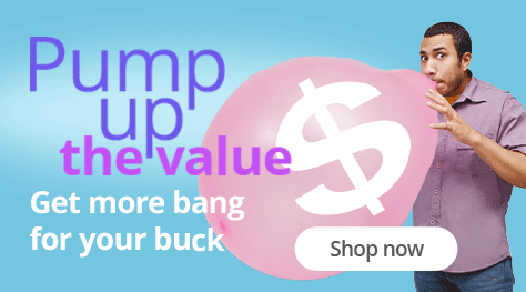 Pump up the value - Get more bang for your buck!